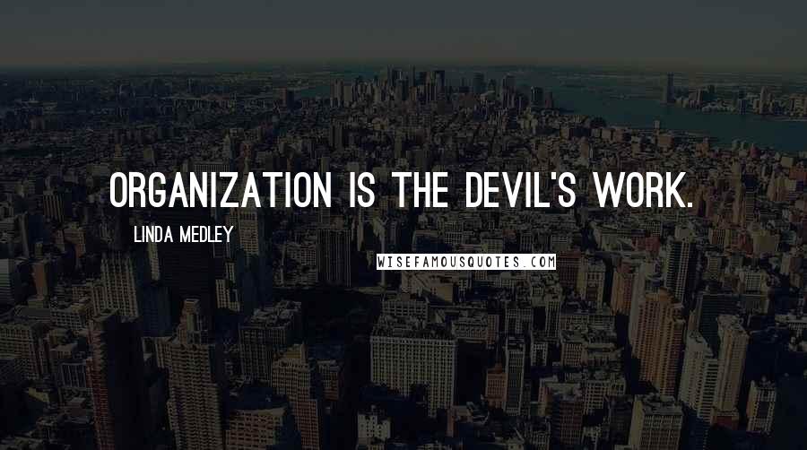 Linda Medley quotes: Organization is the Devil's work.