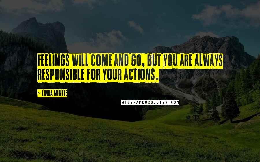 Linda Mintle quotes: Feelings will come and go, but you are always responsible for your actions.