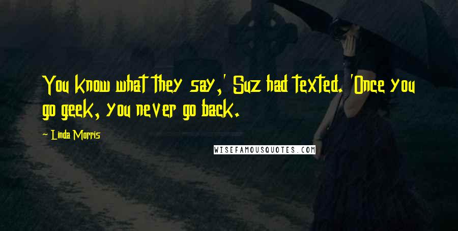 Linda Morris quotes: You know what they say,' Suz had texted. 'Once you go geek, you never go back.