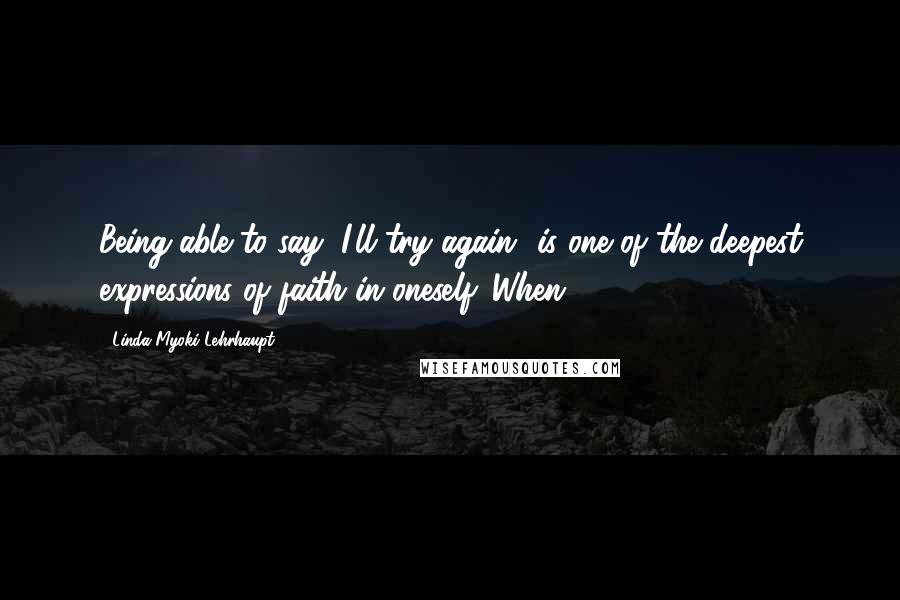 Linda Myoki Lehrhaupt quotes: Being able to say "I'll try again" is one of the deepest expressions of faith in oneself. When