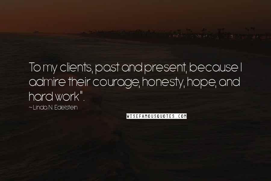 Linda N. Edelstein quotes: To my clients, past and present, because I admire their courage, honesty, hope, and hard work".