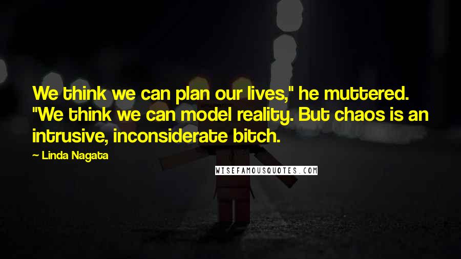 Linda Nagata quotes: We think we can plan our lives," he muttered. "We think we can model reality. But chaos is an intrusive, inconsiderate bitch.