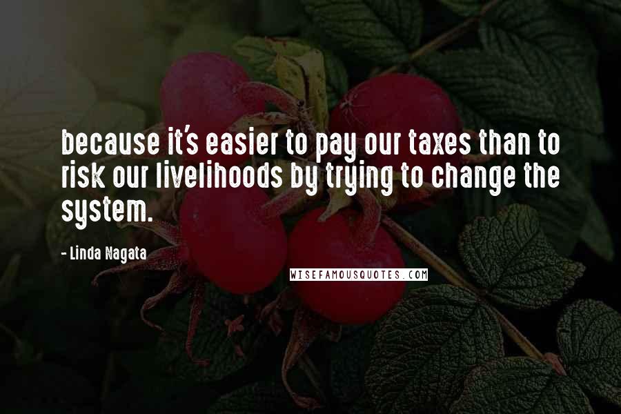 Linda Nagata quotes: because it's easier to pay our taxes than to risk our livelihoods by trying to change the system.
