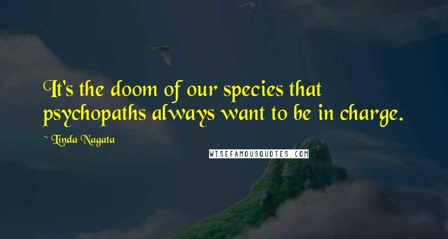 Linda Nagata quotes: It's the doom of our species that psychopaths always want to be in charge.