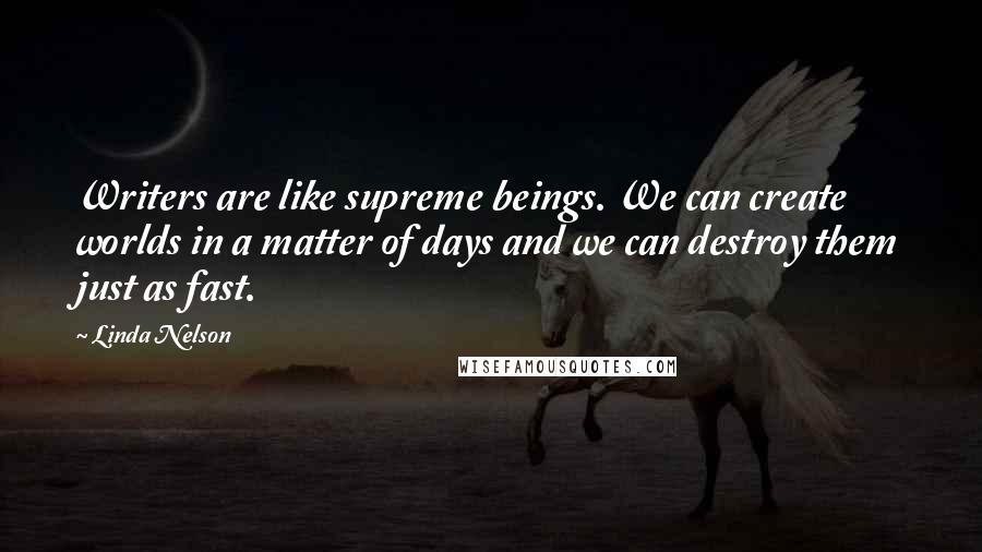 Linda Nelson quotes: Writers are like supreme beings. We can create worlds in a matter of days and we can destroy them just as fast. Linda Nelson quotes: Writers are like supreme beings. We can create worlds in a matter of days and we can destroy them just as fast.