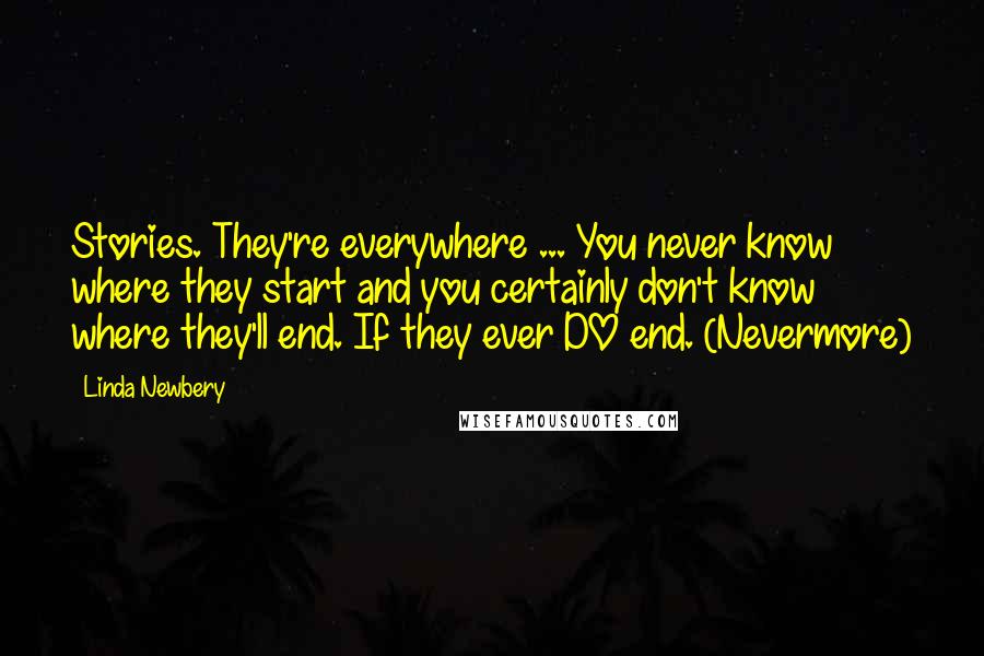 Linda Newbery quotes: Stories. They're everywhere ... You never know where they start and you certainly don't know where they'll end. If they ever DO end. (Nevermore)