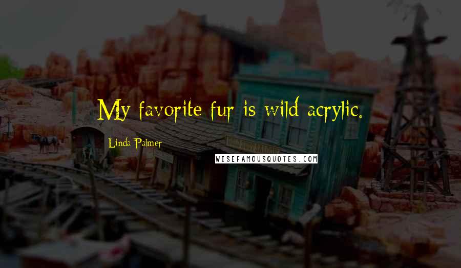 Linda Palmer quotes: My favorite fur is wild acrylic.