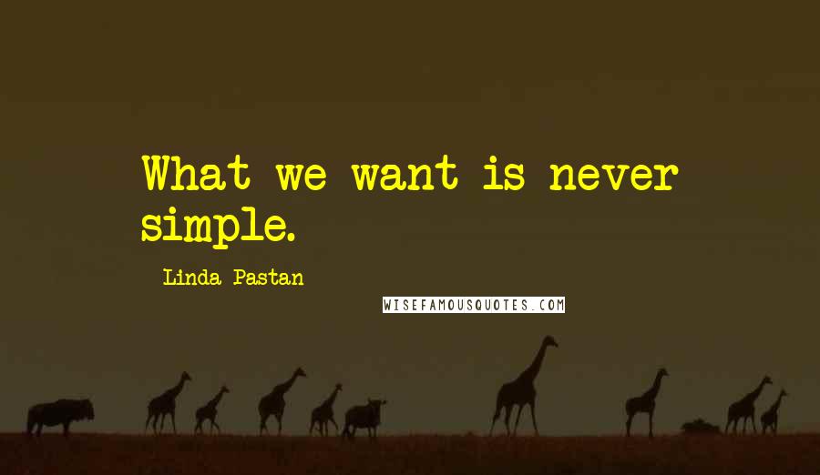 Linda Pastan quotes: What we want is never simple.