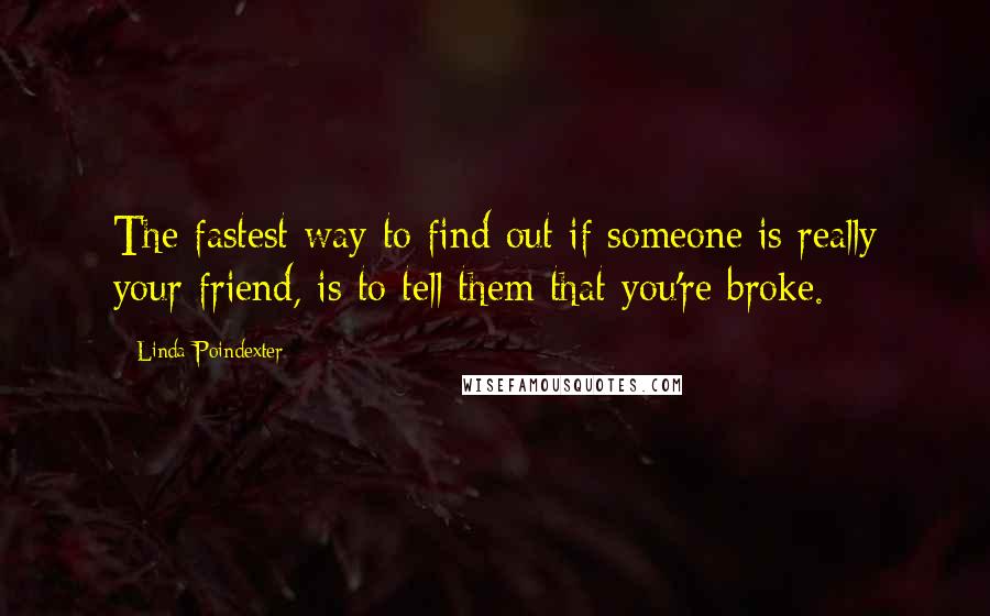 Linda Poindexter quotes: The fastest way to find out if someone is really your friend, is to tell them that you're broke.