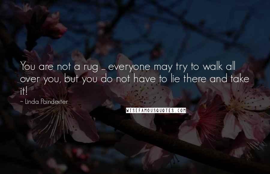 Linda Poindexter quotes: You are not a rug ... everyone may try to walk all over you, but you do not have to lie there and take it!