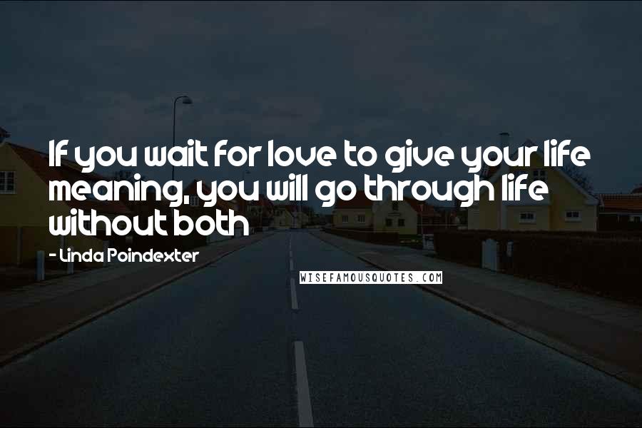 Linda Poindexter quotes: If you wait for love to give your life meaning, you will go through life without both