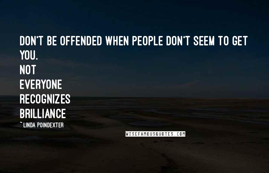 Linda Poindexter quotes: Don't be offended when people don't seem to get you. Not everyone recognizes brilliance
