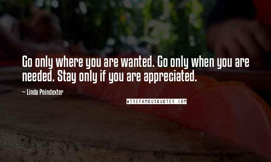 Linda Poindexter quotes: Go only where you are wanted. Go only when you are needed. Stay only if you are appreciated.