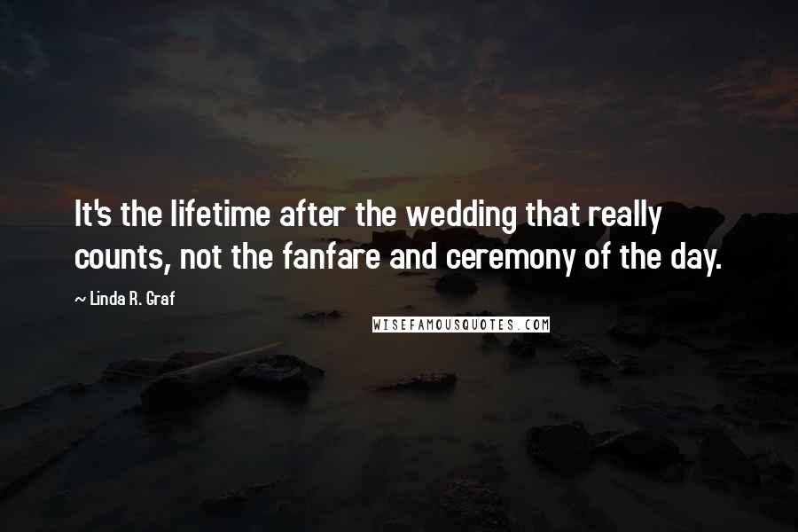 Linda R. Graf quotes: It's the lifetime after the wedding that really counts, not the fanfare and ceremony of the day.