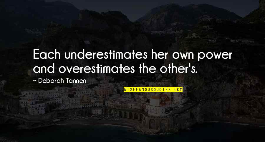 Linda Rae Murray Quotes By Deborah Tannen: Each underestimates her own power and overestimates the Linda Rae Murray Quotes By Deborah Tannen: Each underestimates her own power and overestimates the