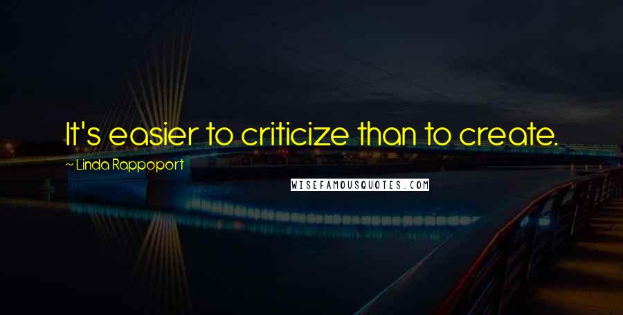 Linda Rappoport quotes: It's easier to criticize than to create.