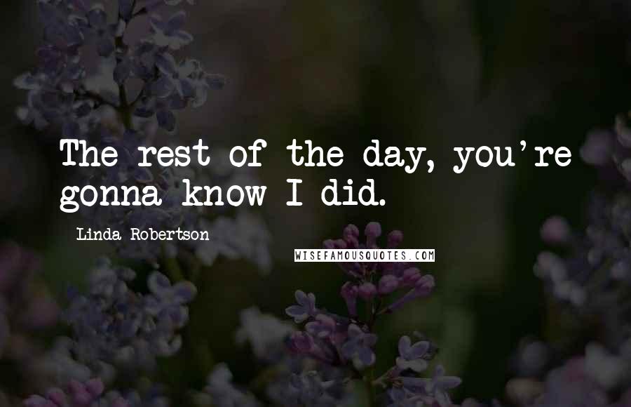 Linda Robertson quotes: The rest of the day, you're gonna know I did.