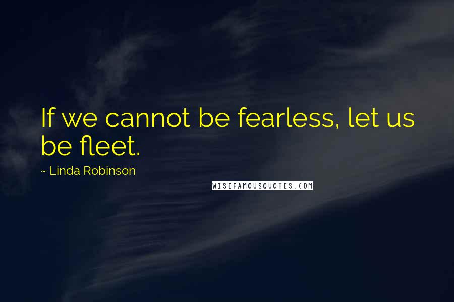 Linda Robinson quotes: If we cannot be fearless, let us be fleet.