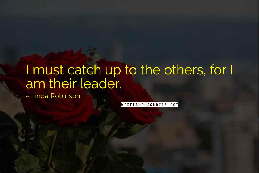 Linda Robinson quotes: I must catch up to the others, for I am their leader.