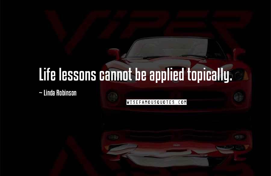 Linda Robinson quotes: Life lessons cannot be applied topically.