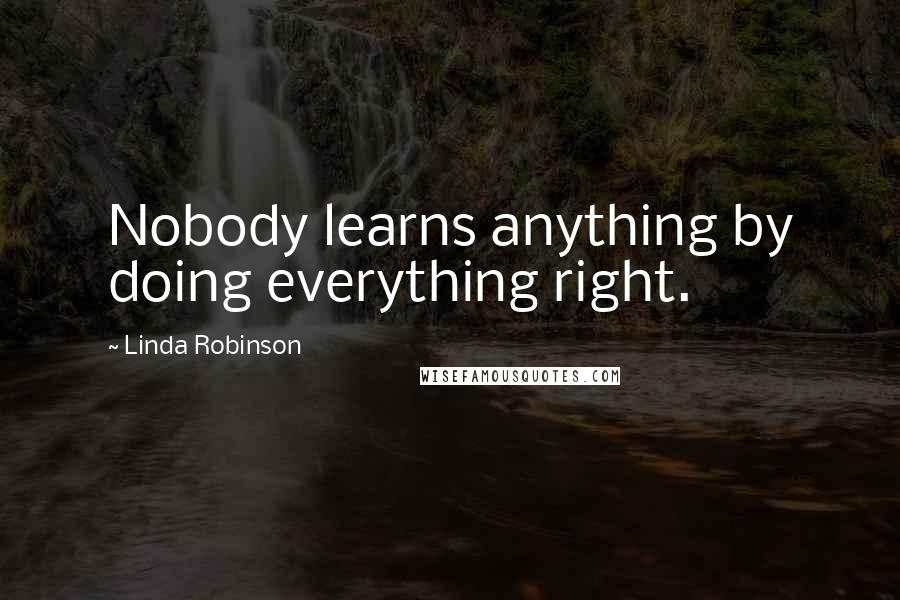 Linda Robinson quotes: Nobody learns anything by doing everything right.