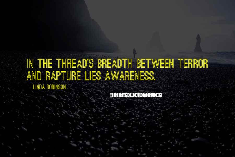 Linda Robinson quotes: In the thread's breadth between terror and rapture lies awareness.