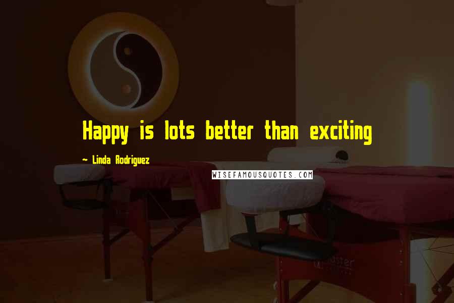 Linda Rodriguez quotes: Happy is lots better than exciting