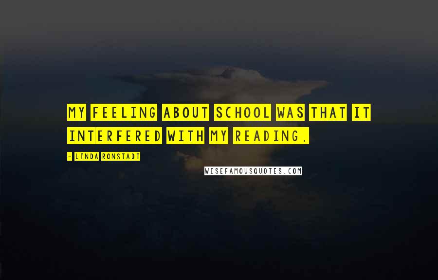 Linda Ronstadt quotes: My feeling about school was that it interfered with my reading.