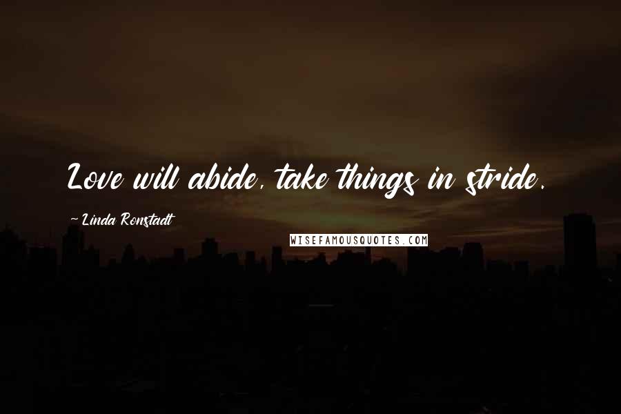 Linda Ronstadt quotes: Love will abide, take things in stride.