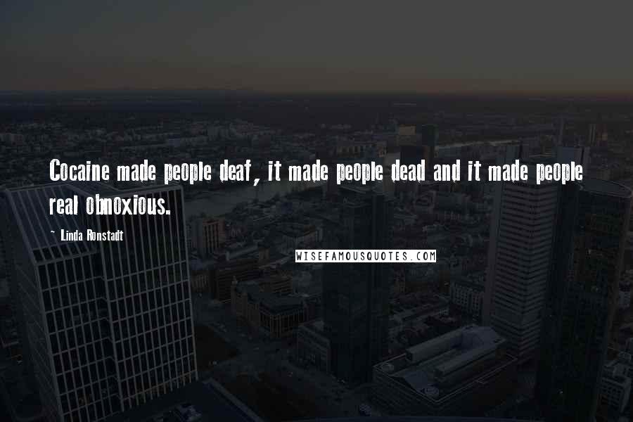 Linda Ronstadt quotes: Cocaine made people deaf, it made people dead and it made people real obnoxious.