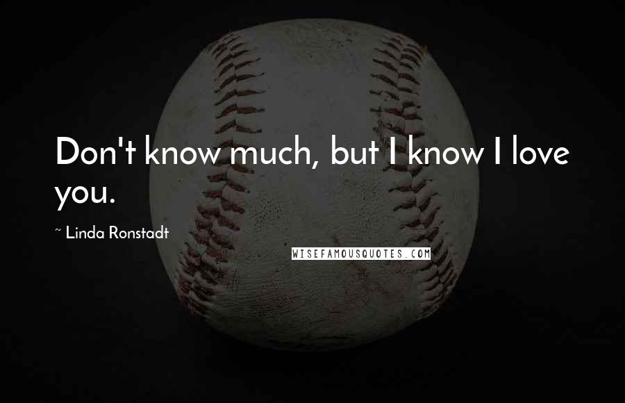 Linda Ronstadt quotes: Don't know much, but I know I love you.