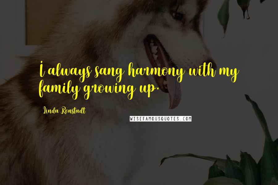 Linda Ronstadt quotes: I always sang harmony with my family growing up.