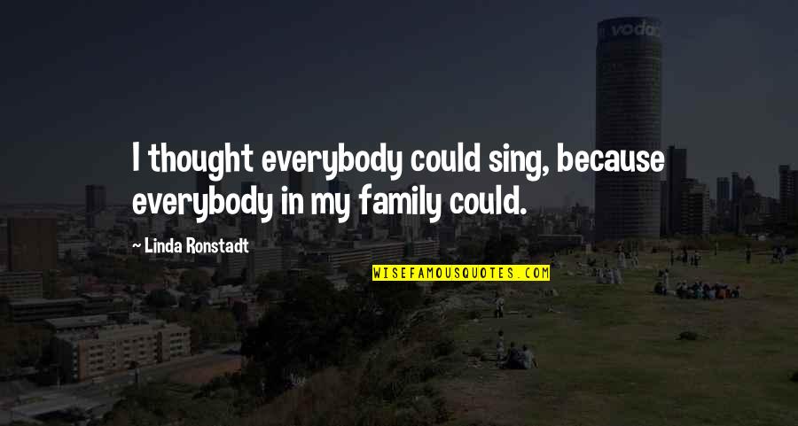 Linda Ronstadt Quotes By Linda Ronstadt: I thought everybody could sing, because everybody in