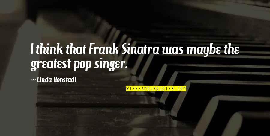 Linda Ronstadt Quotes By Linda Ronstadt: I think that Frank Sinatra was maybe the