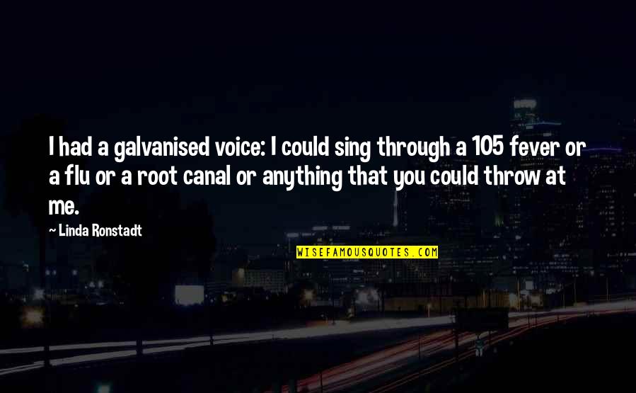 Linda Ronstadt Quotes By Linda Ronstadt: I had a galvanised voice: I could sing