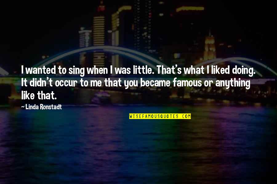 Linda Ronstadt Quotes By Linda Ronstadt: I wanted to sing when I was little.