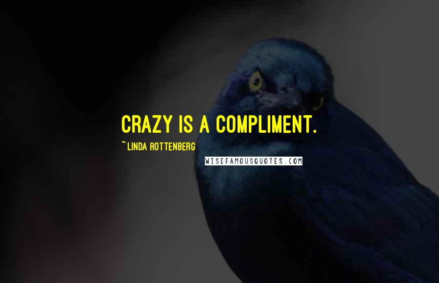 Linda Rottenberg quotes: Crazy is a compliment.