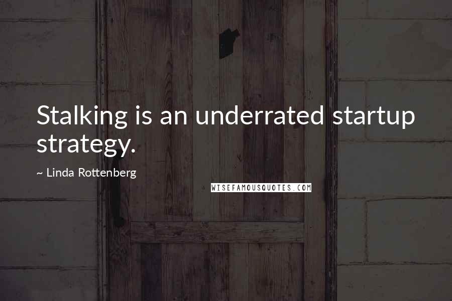 Linda Rottenberg quotes: Stalking is an underrated startup strategy.