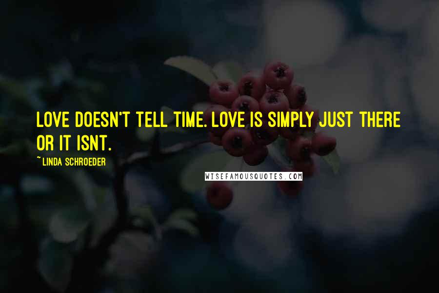 Linda Schroeder quotes: Love doesn't tell time. Love is simply just there or it isnt.