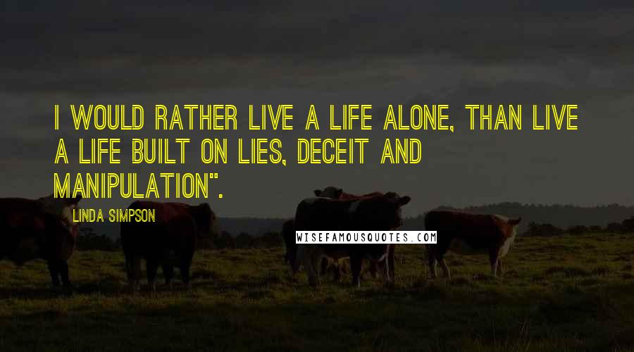 Linda Simpson quotes: I would rather live a life alone, than live a life built on lies, deceit and manipulation".