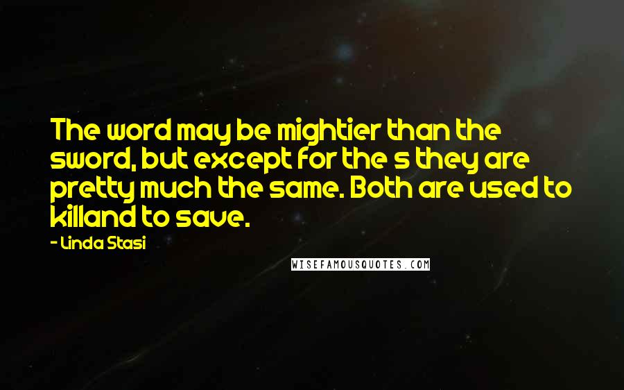 Linda Stasi quotes: The word may be mightier than the sword, but except for the s they are pretty much the same. Both are used to killand to save.