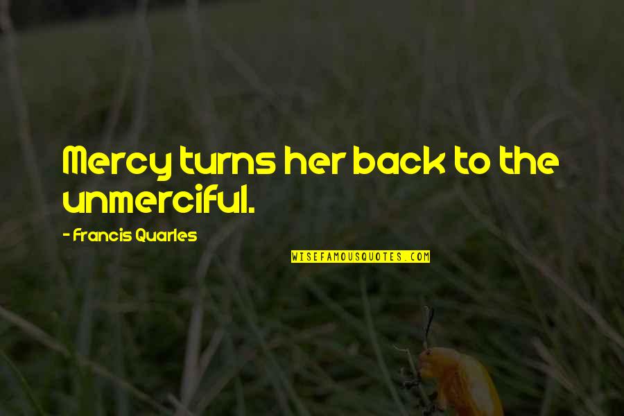 Linda Staten Quotes By Francis Quarles: Mercy turns her back to the unmerciful.