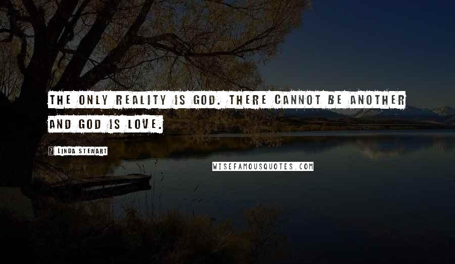 Linda Stewart quotes: The only reality is God. There cannot be another and God is love.