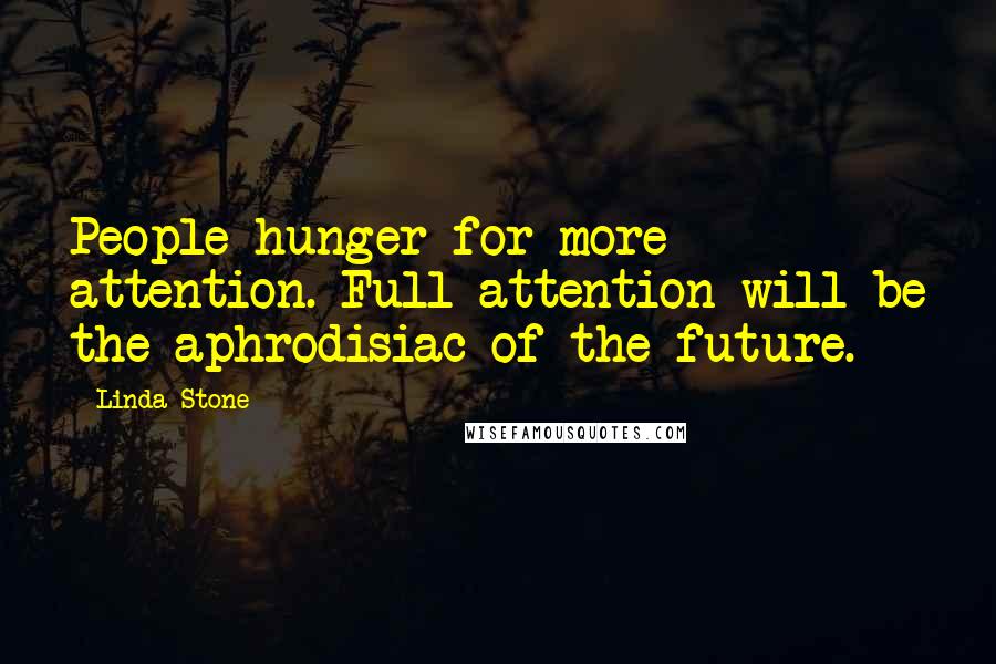 Linda Stone quotes: People hunger for more attention. Full attention will be the aphrodisiac of the future.