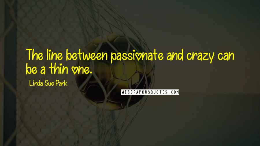 Linda Sue Park quotes: The line between passionate and crazy can be a thin one.