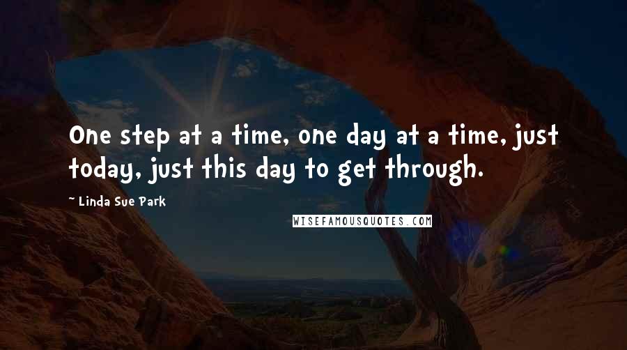 Linda Sue Park quotes: One step at a time, one day at a time, just today, just this day to get through.
