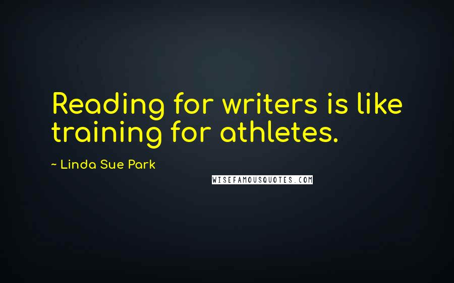 Linda Sue Park quotes: Reading for writers is like training for athletes.