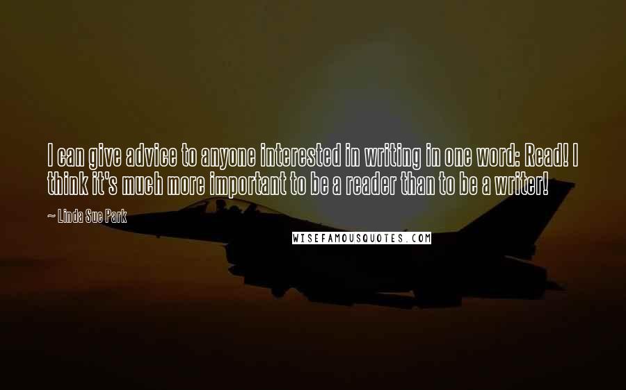 Linda Sue Park quotes: I can give advice to anyone interested in writing in one word: Read! I think it's much more important to be a reader than to be a writer!