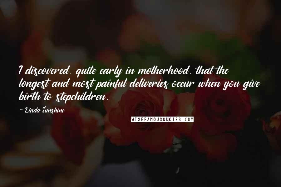 Linda Sunshine quotes: I discovered, quite early in motherhood, that the longest and most painful deliveries occur when you give birth to stepchildren.