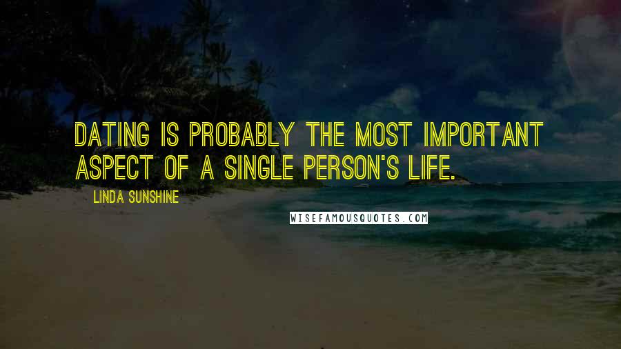 Linda Sunshine quotes: Dating is probably the most important aspect of a single person's life.